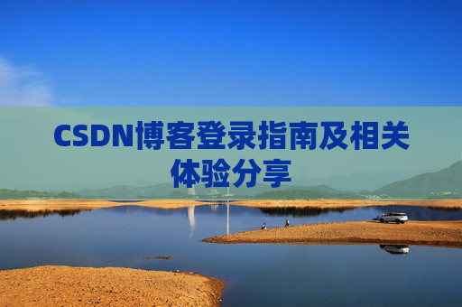 CSDN博客登录指南及相关体验分享